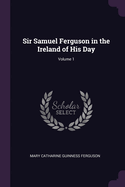 Sir Samuel Ferguson in the Ireland of His Day; Volume 1