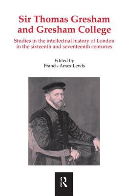 Sir Thomas Gresham and Gresham College: Studies in the Intellectual History of London in the Sixteenth and Seventeenth Centuries - Ames-Lewis, Francis (Editor)