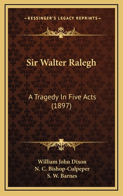 Sir Walter Ralegh: A Tragedy in Five Acts (1897) - Dixon, William John, and Bishop-Culpeper, N C (Illustrator), and Barnes, S W (Introduction by)