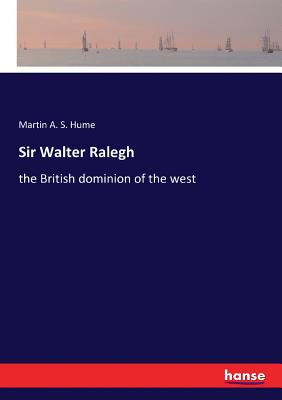 Sir Walter Ralegh: the British dominion of the west - Hume, Martin a S