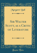 Sir Walter Scott, as a Critic of Literature (Classic Reprint)