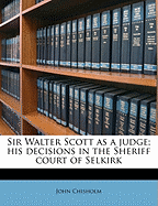 Sir Walter Scott as a Judge; His Decisions in the Sheriff Court of Selkirk