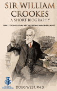 Sir William Crookes: A Short Biography: Nineteenth-Century British Chemist and Spiritualist