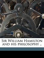 Sir William Hamilton and His Philosophy ..
