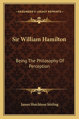 Sir William Hamilton: Being The Philosophy Of Perception - Stirling, James Hutchison