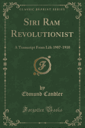 Siri RAM Revolutionist: A Transcript from Life 1907-1910 (Classic Reprint)