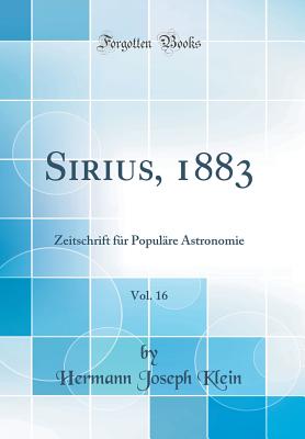 Sirius, 1883, Vol. 16: Zeitschrift F?r Popul?re Astronomie (Classic Reprint) - Klein, Hermann Joseph