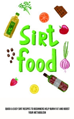 Sirt Food Diet: Quick & Easy Sirt Recipes to Beginners Help Burn Fat and Boost Your Metabolism - Gordon, Carl