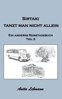 Sirtaki tanzt man nicht allein: Ein anderes Reisetagebuch Teil 3 - Lehmann, Anita