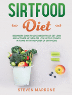 Sirtfood Diet: Beginners Guide to Lose Weight Fast, Get Lean and Activate Metabolism. Lose up to 7 Pounds in 7 Days With the Power of Sirt Foods