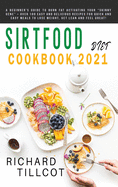 Sirtfood Diet Cookbook 2021: A Beginner's Guide To Burn Fat Activating Your "Skinny Gene" + Over 100 Easy and Delicious Recipes For Quick and Easy Meals To Lose Weight, Get Lean and Feel Great!