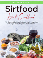 Sirtfood Diet Cookbook: 750+ Easy and Delicious Recipes to Rapid Weight Loss and Longer Life by Triggering the Metabolism