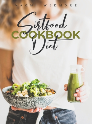Sirtfood Diet Cookbook: Activate Your Skinny Gene and Burn Fat with a 21-Day Meal Plan. Tasty and Easy Recipes Will Help You Lose Weight and Maintain a Healthy Lifestyle to Feel Good for a Long Time - Wedmore, Naomi