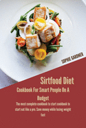 Sirtfood Diet Cookbook For Smart People On A Budget: The Most Complete Cookbook To Start Cookbook To Start Eat Like A Pro. Save Money While Losing Weight Fast