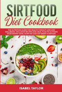 Sirtfood Diet Cookbook: The Nutrition Guide for Healthy Weight Loss and Wellbeing. Exclusive Recipes and Meal Plan to Activate Your Skinny Gene, Burn Fat and Eat Smart Everyday.