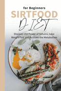 Sirtfood Diet for Beginners: Discover the Power of Sirtuins, Lose Weight Fast and Activate the Metabolism