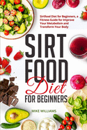 Sirtfood Diet for Beginners: Sirtfood Diet for Beginners, a Fitness Guide for Improve Your Metabolism and Transform Your Body