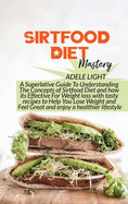 Sirtfood Diet Mastery: A Superlative Guide To Understanding The Concepts of Sirtfood Diet and how its Effective For Weight loss with tasty recipes to Help You Lose Weight and Feel Great and enjoy a healthier lifestyle