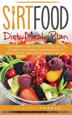 Sirtfood Diet Meal Plan: A Beginners Guide to the Sirtfood Diet, to Activate your Skinny Gene and Burn Fat While Eating. With Lots of Healthy Recipes - Parker, Megan