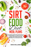 Sirtfood Diet Meal Plans: A complete Sirtfood Diet Meal Plans to Losing Weight In 2 weeks. Discover recipes and Healthy Foods that Will Help You to Activate Sirtuins