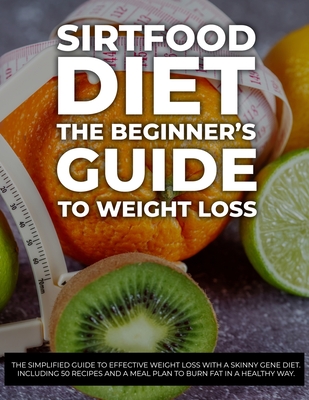 Sirtfood Diet: The Simplified Guide to Effective Weight Loss with a Skinny Gene Diet. Including 50 Recipes and a Meal Plan to Burn Fat in a Healthy Way. - June 2021 Edition - - Ben Ross