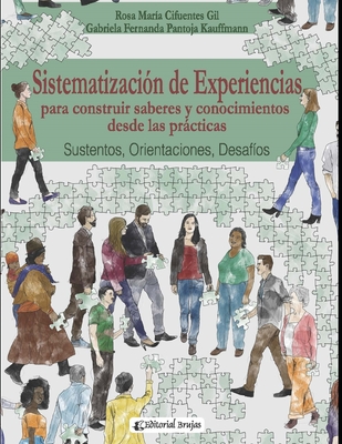 Sistematizaci?n de experiencias para construir saberes y conocimientos desde las prcticas: Sustentos, Orientaciones, Desaf?os. - Pantoja Kauffmann, Gabriela Fernanda, and Cifuentes Gil, Rosa Mar?a