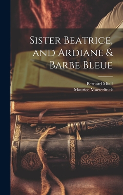 Sister Beatrice, and Ardiane & Barbe Bleue - Maeterlinck, Maurice, and Miall, Bernard