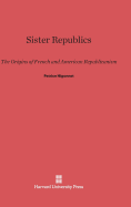 Sister Republics: The Origins of French and American Republicanism - Higonnet, Patrice