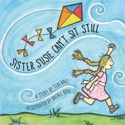 Sister Susie Can't Sit Still - Ball, Teri, and King, Rachel (Illustrator)