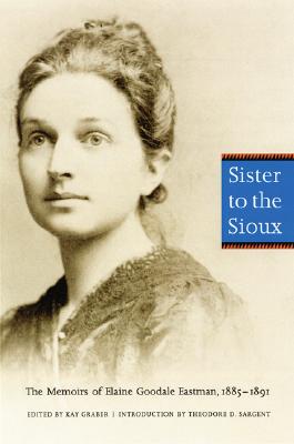 Sister to the Sioux: The Memoirs of Elaine Goodale Eastman, 1885-1891 - Eastman, Elaine Goodale, and Graber, Kay (Editor), and Sargent, Theodore D (Introduction by)