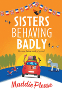 Sisters Behaving Badly: The laugh-out-loud, feel-good adventure from #1 bestselling author Maddie Please