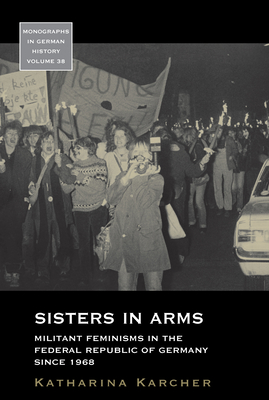 Sisters in Arms: Militant Feminisms in the Federal Republic of Germany Since 1968 - Karcher, Katharina