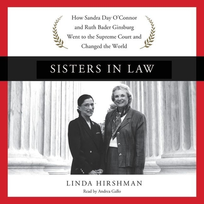 Sisters in Law: How Sandra Day O'Connor and Ruth Bader Ginsburg Went to the Supreme Court and Changed the World - Hirshman, Linda, and Gallo, Andrea (Read by)