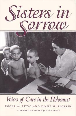 Sisters in Sorrow: Voices of Care in the Holocaust - Ritvo, Roger A, Professor, Ph.D., and Plotkin, Diane M, and Cargas, Harry James (Foreword by)