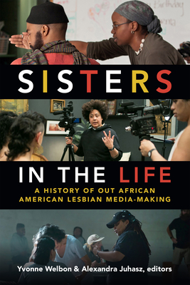 Sisters in the Life: A History of Out African American Lesbian Media-Making - Welbon, Yvonne (Editor), and Juhasz, Alexandra (Editor)
