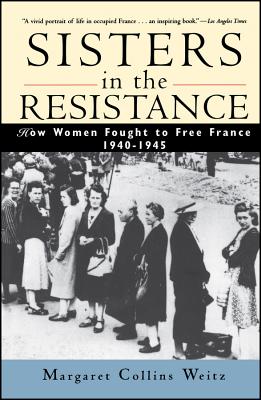 Sisters in the Resistance: How Women Fought to Free France, 1940-1945 - Weitz, Margaret Collins