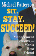 Sit. Stay. Succeed!: Management Lessons from Man's Best Friend