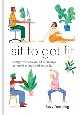 Sit to Get Fit: Change the way you sit in 28 days for health, energy and longevity - Reading, Suzy