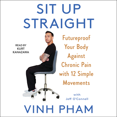 Sit Up Straight: Future-Proof Your Body Against Chronic Pain with 12 Simple Movements - Pham, Vinh, and O'Connell, Jeff (Contributions by), and Kanazawa, Kurt (Read by)