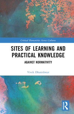 Sites of Learning and Practical Knowledge: Against Normativity - Dhareshwar, Vivek