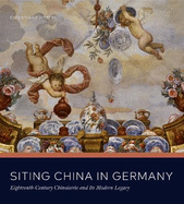 Siting China in Germany: Eighteenth-Century Chinoiserie and Its Modern Legacy