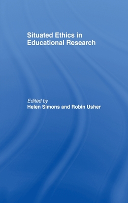 Situated Ethics in Educational Research - Simons, Helen, Professor (Editor), and Usher, Robin (Editor)