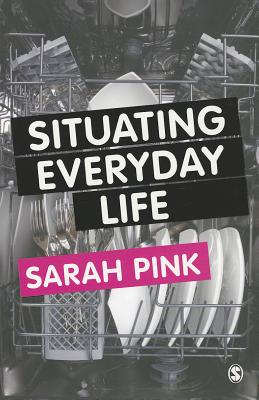 Situating Everyday Life: Practices and Places - Pink, Sarah