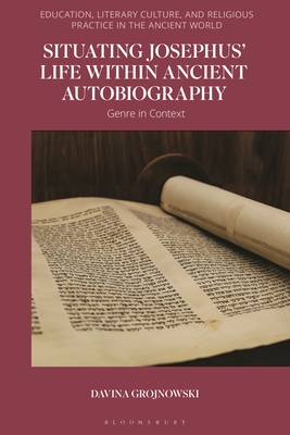 Situating Josephus' Life Within Ancient Autobiography: Genre in Context - Grojnowski, Davina, and Adams, Sean A (Editor), and Hezser, Catherine (Editor)