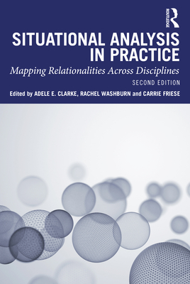 Situational Analysis in Practice: Mapping Relationalities Across Disciplines - Clarke, Adele E (Editor), and Washburn, Rachel (Editor), and Friese, Carrie (Editor)