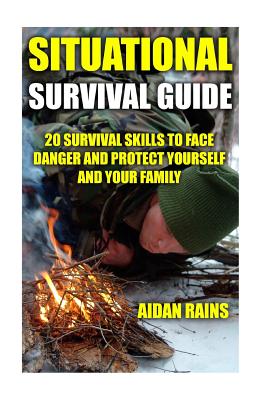 Situational Survival Guide: 20 Survival Skills To Face Danger And Protect Yourself And Your Family - Rains, Aidan