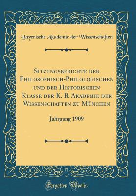 Sitzungsberichte Der Philosophisch-Philologischen Und Der Historischen Klasse Der K. B. Akademie Der Wissenschaften Zu Mnchen: Jahrgang 1909 (Classic Reprint) - Wissenschaften, Bayerische Akademie Der