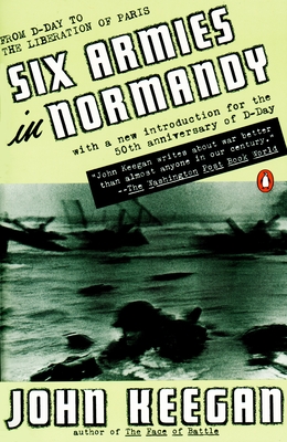 Six Armies in Normandy: From D-Day to the Liberation of Paris; June 6 - Aug. 5, 1944; Revised - Keegan, John