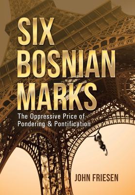 Six Bosnian Marks: The Oppressive Price of Pondering & Pontification - Friesen, John