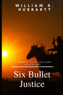 Six Bullet Justice: A Sheriff Clay Holland Adventure